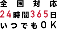 全国対応24時間365日いつでもOK