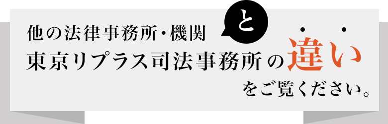 他の法律事務所・機関と東京リプラス司法事務所の違いをご覧ください。