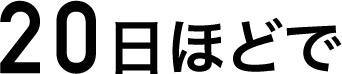20日ほどで